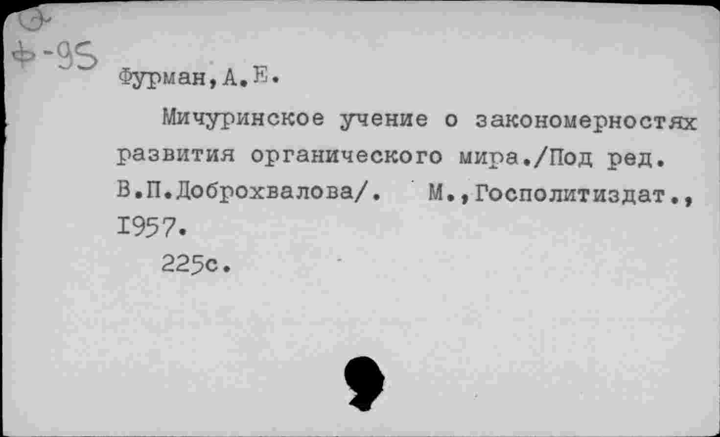 ﻿Фурман,А.В«
Мичуринское учение о закономерностях развития органического мира./Под ред. В.П.Доброхвалова/. М,,Госполитиздат., 1957.
225с.